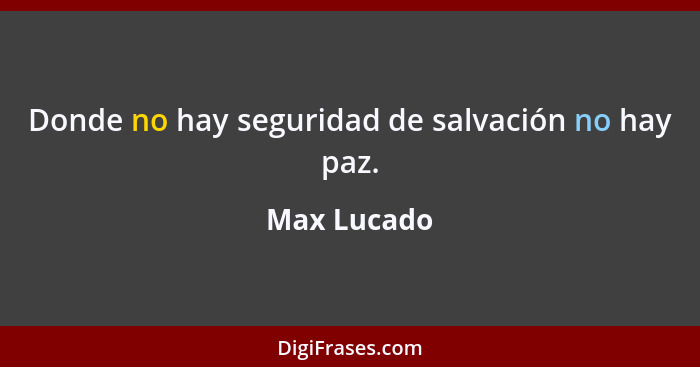 Donde no hay seguridad de salvación no hay paz.... - Max Lucado
