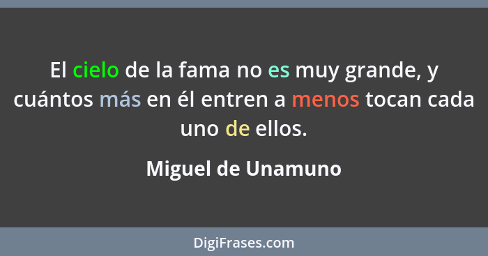 El cielo de la fama no es muy grande, y cuántos más en él entren a menos tocan cada uno de ellos.... - Miguel de Unamuno