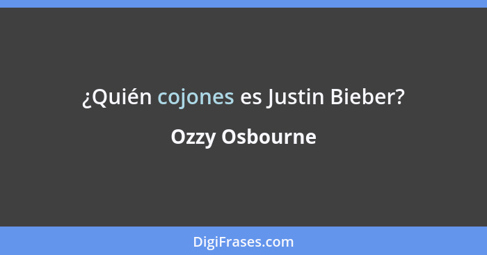 ¿Quién cojones es Justin Bieber?... - Ozzy Osbourne