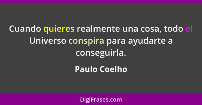 Cuando quieres realmente una cosa, todo el Universo conspira para ayudarte a conseguirla.... - Paulo Coelho