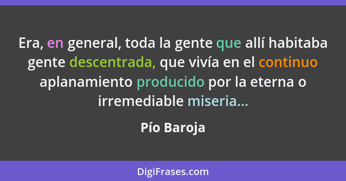 Era, en general, toda la gente que allí habitaba gente descentrada, que vivía en el continuo aplanamiento producido por la eterna o irrem... - Pío Baroja