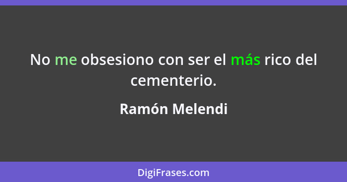 No me obsesiono con ser el más rico del cementerio.... - Ramón Melendi