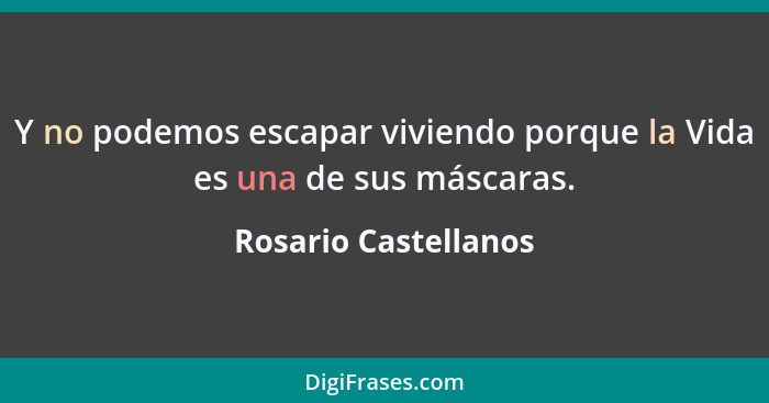 Y no podemos escapar viviendo porque la Vida es una de sus máscaras.... - Rosario Castellanos