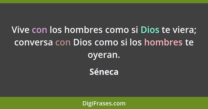 Vive con los hombres como si Dios te viera; conversa con Dios como si los hombres te oyeran.... - Séneca