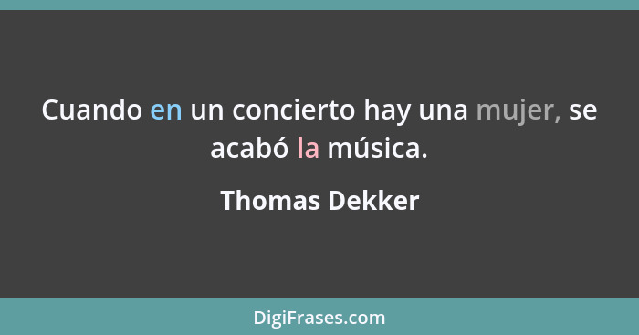 Cuando en un concierto hay una mujer, se acabó la música.... - Thomas Dekker