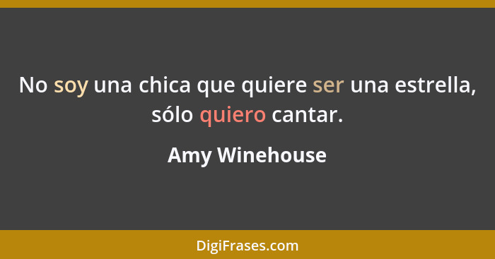 No soy una chica que quiere ser una estrella, sólo quiero cantar.... - Amy Winehouse