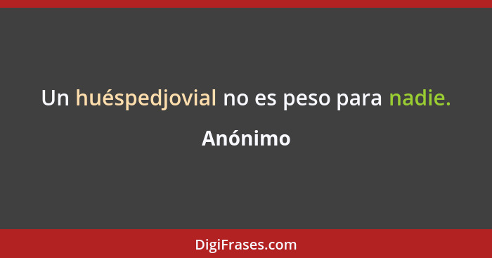 Un huéspedjovial no es peso para nadie.... - Anónimo