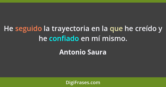 He seguido la trayectoria en la que he creído y he confiado en mí mismo.... - Antonio Saura