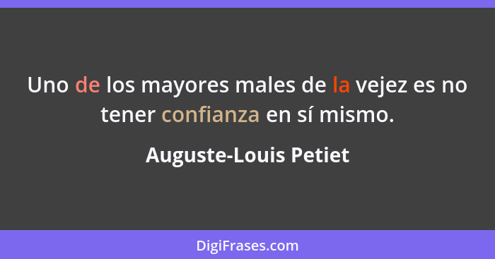 Uno de los mayores males de la vejez es no tener confianza en sí mismo.... - Auguste-Louis Petiet