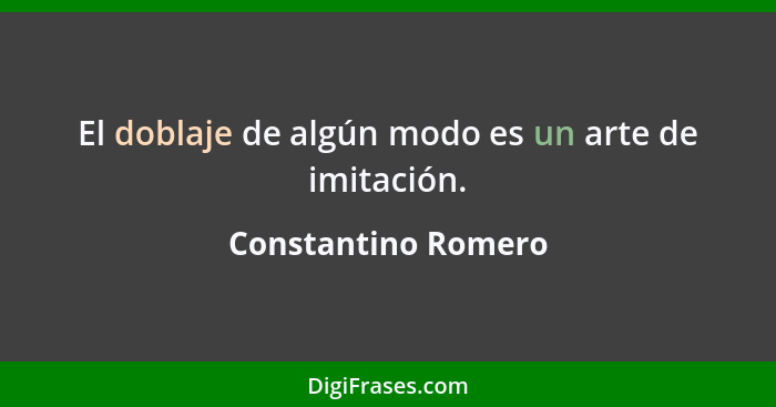 El doblaje de algún modo es un arte de imitación.... - Constantino Romero