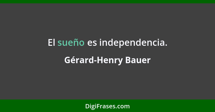 El sueño es independencia.... - Gérard-Henry Bauer