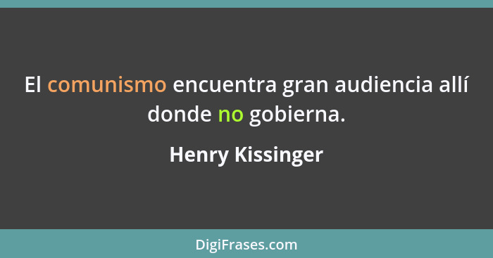 El comunismo encuentra gran audiencia allí donde no gobierna.... - Henry Kissinger