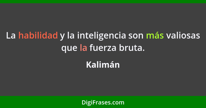 La habilidad y la inteligencia son más valiosas que la fuerza bruta.... - Kalimán