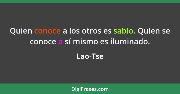 Quien conoce a los otros es sabio. Quien se conoce a sí mismo es iluminado.... - Lao-Tse