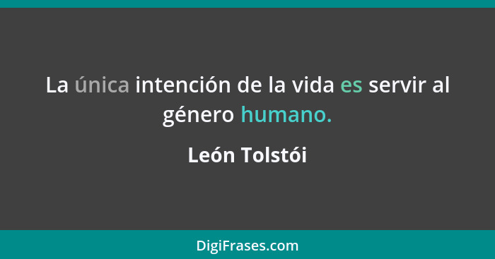 La única intención de la vida es servir al género humano.... - León Tolstói
