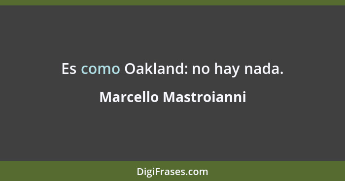 Es como Oakland: no hay nada.... - Marcello Mastroianni