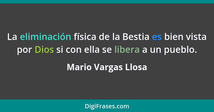 La eliminación física de la Bestia es bien vista por Dios si con ella se libera a un pueblo.... - Mario Vargas Llosa