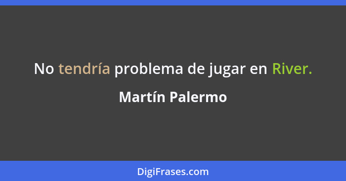 No tendría problema de jugar en River.... - Martín Palermo