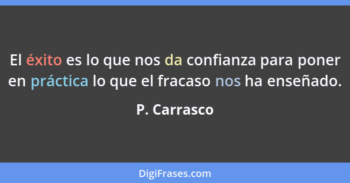 El éxito es lo que nos da confianza para poner en práctica lo que el fracaso nos ha enseñado.... - P. Carrasco