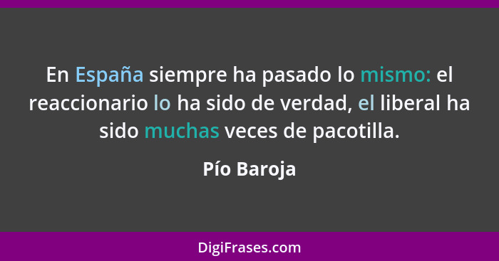 En España siempre ha pasado lo mismo: el reaccionario lo ha sido de verdad, el liberal ha sido muchas veces de pacotilla.... - Pío Baroja