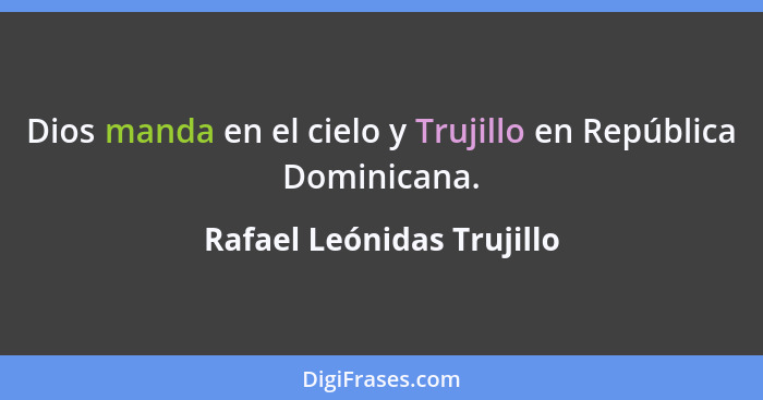 Dios manda en el cielo y Trujillo en República Dominicana.... - Rafael Leónidas Trujillo