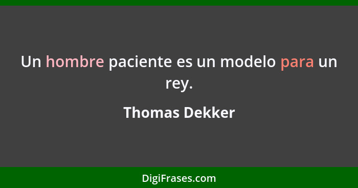 Un hombre paciente es un modelo para un rey.... - Thomas Dekker
