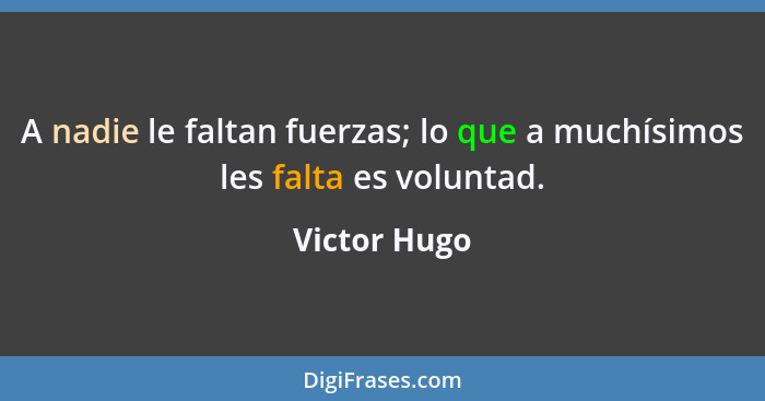 A nadie le faltan fuerzas; lo que a muchísimos les falta es voluntad.... - Victor Hugo