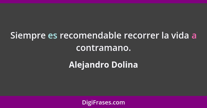 Siempre es recomendable recorrer la vida a contramano.... - Alejandro Dolina