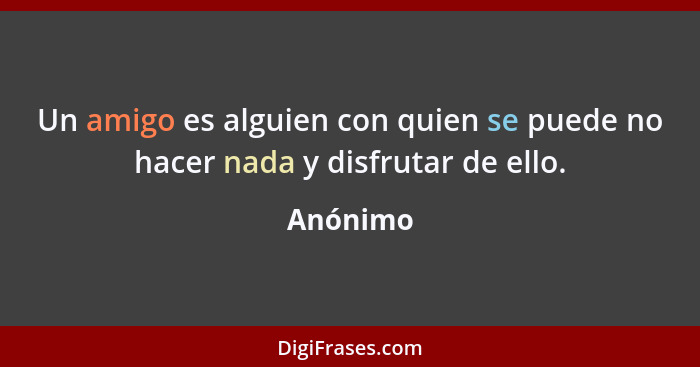 Un amigo es alguien con quien se puede no hacer nada y disfrutar de ello.... - Anónimo