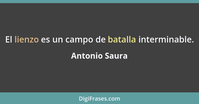 El lienzo es un campo de batalla interminable.... - Antonio Saura