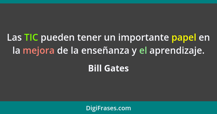 Las TIC pueden tener un importante papel en la mejora de la enseñanza y el aprendizaje.... - Bill Gates