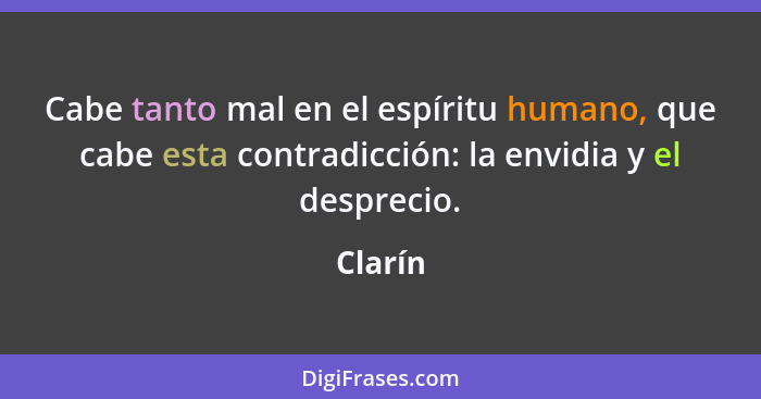 Cabe tanto mal en el espíritu humano, que cabe esta contradicción: la envidia y el desprecio.... - Clarín