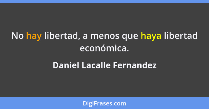 No hay libertad, a menos que haya libertad económica.... - Daniel Lacalle Fernandez