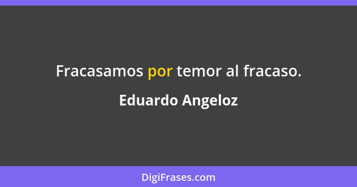 Fracasamos por temor al fracaso.... - Eduardo Angeloz