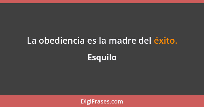 La obediencia es la madre del éxito.... - Esquilo