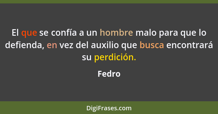 El que se confía a un hombre malo para que lo defienda, en vez del auxilio que busca encontrará su perdición.... - Fedro