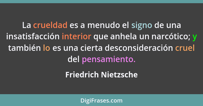 La crueldad es a menudo el signo de una insatisfacción interior que anhela un narcótico; y también lo es una cierta desconsidera... - Friedrich Nietzsche