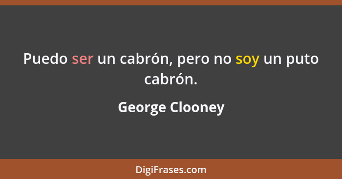 Puedo ser un cabrón, pero no soy un puto cabrón.... - George Clooney