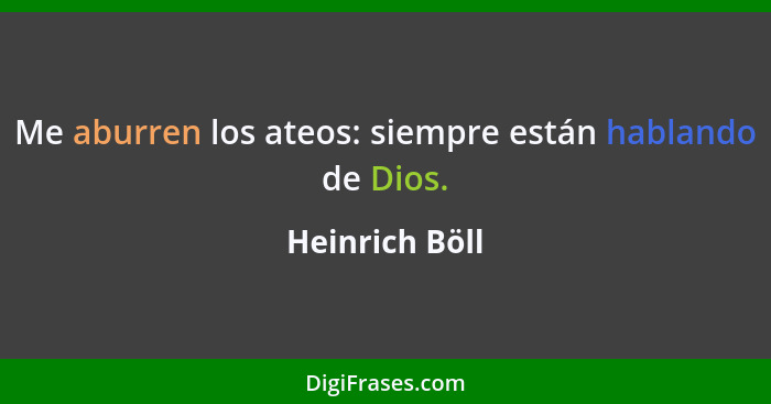 Me aburren los ateos: siempre están hablando de Dios.... - Heinrich Böll