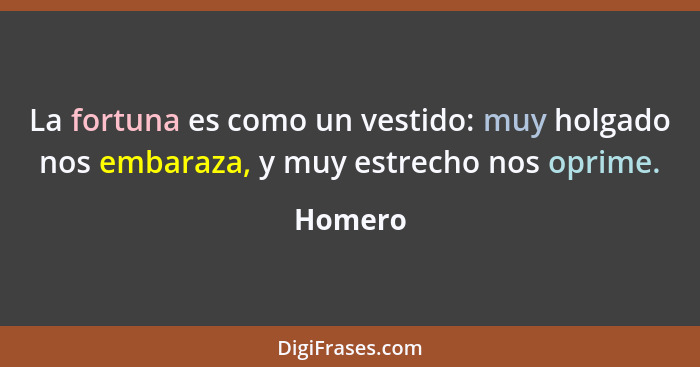 La fortuna es como un vestido: muy holgado nos embaraza, y muy estrecho nos oprime.... - Homero