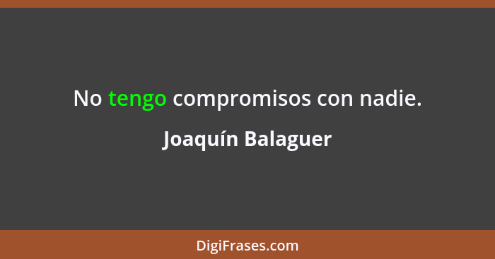 No tengo compromisos con nadie.... - Joaquín Balaguer