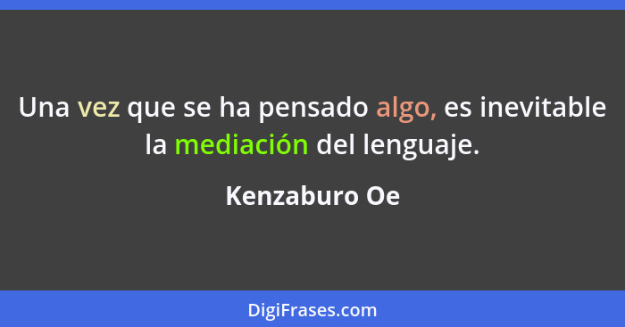 Una vez que se ha pensado algo, es inevitable la mediación del lenguaje.... - Kenzaburo Oe