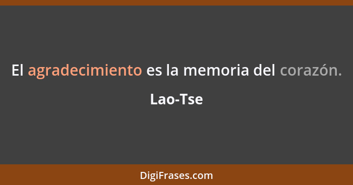 El agradecimiento es la memoria del corazón.... - Lao-Tse