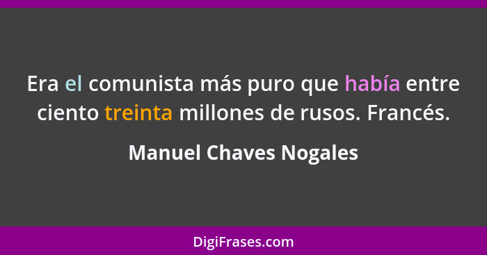 Era el comunista más puro que había entre ciento treinta millones de rusos. Francés.... - Manuel Chaves Nogales