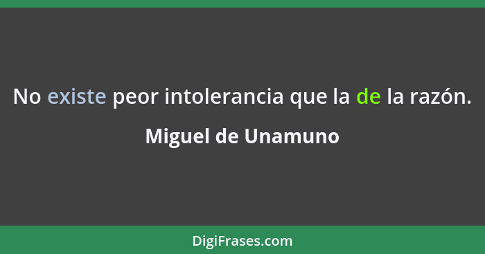 No existe peor intolerancia que la de la razón.... - Miguel de Unamuno
