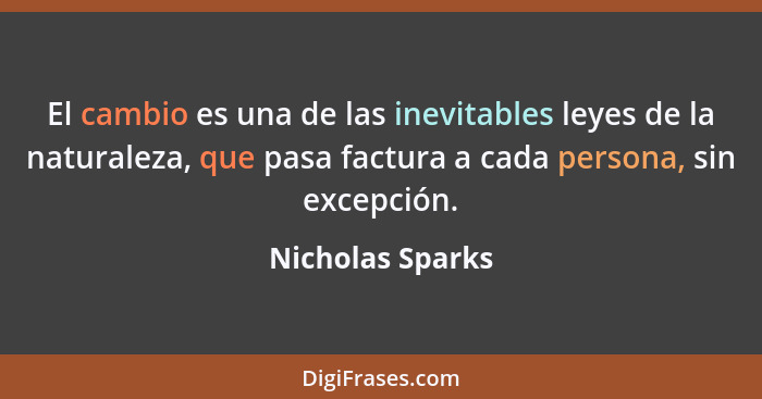 El cambio es una de las inevitables leyes de la naturaleza, que pasa factura a cada persona, sin excepción.... - Nicholas Sparks