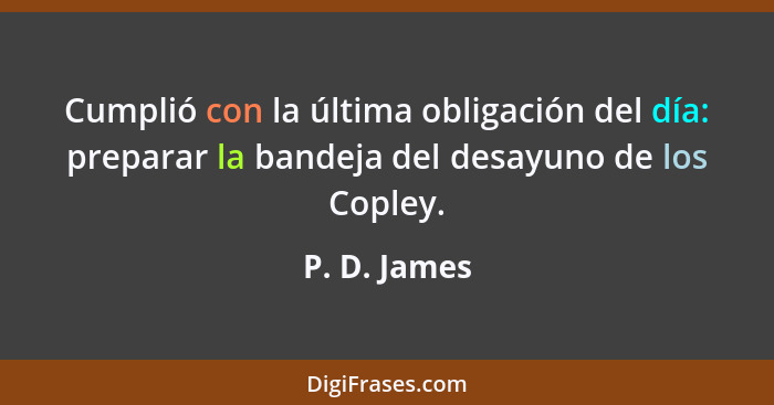 Cumplió con la última obligación del día: preparar la bandeja del desayuno de los Copley.... - P. D. James