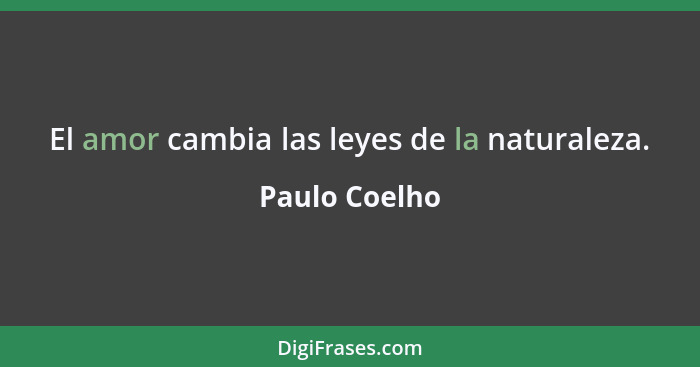 El amor cambia las leyes de la naturaleza.... - Paulo Coelho