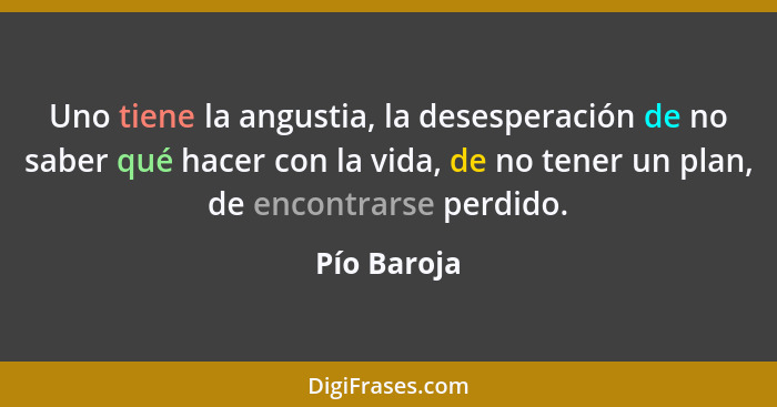 Uno tiene la angustia, la desesperación de no saber qué hacer con la vida, de no tener un plan, de encontrarse perdido.... - Pío Baroja