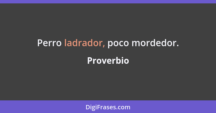 Perro ladrador, poco mordedor.... - Proverbio